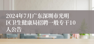 2024年7月广东深圳市光明区卫生健康局招聘一般专干10人公告