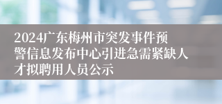 2024广东梅州市突发事件预警信息发布中心引进急需紧缺人才拟聘用人员公示