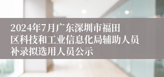 2024年7月广东深圳市福田区科技和工业信息化局辅助人员补录拟选用人员公示