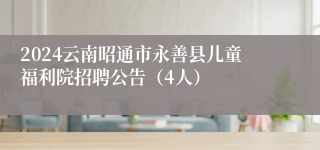 2024云南昭通市永善县儿童福利院招聘公告（4人）