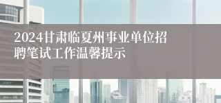 2024甘肃临夏州事业单位招聘笔试工作温馨提示