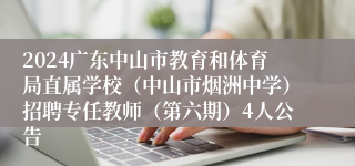 2024广东中山市教育和体育局直属学校（中山市烟洲中学）招聘专任教师（第六期）4人公告