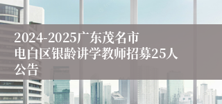 2024-2025广东茂名市电白区银龄讲学教师招募25人公告