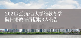 2021北京语言大学络教育学院日语教研员招聘3人公告