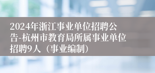 2024年浙江事业单位招聘公告-杭州市教育局所属事业单位招聘9人（事业编制）