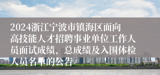 2024浙江宁波市镇海区面向高技能人才招聘事业单位工作人员面试成绩、总成绩及入围体检人员名单的公告