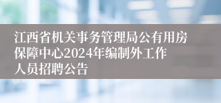 江西省机关事务管理局公有用房保障中心2024年编制外工作人员招聘公告