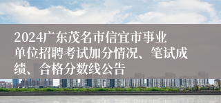 2024广东茂名市信宜市事业单位招聘考试加分情况、笔试成绩、合格分数线公告