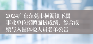 2024广东东莞市横沥镇下属事业单位招聘面试成绩、综合成绩与入围体检人员名单公告