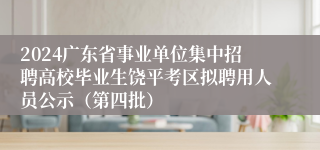 2024广东省事业单位集中招聘高校毕业生饶平考区拟聘用人员公示（第四批）