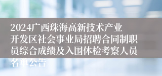 2024广西珠海高新技术产业开发区社会事业局招聘合同制职员综合成绩及入围体检考察人员名单公告