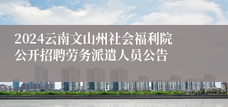 2024云南文山州社会福利院公开招聘劳务派遣人员公告