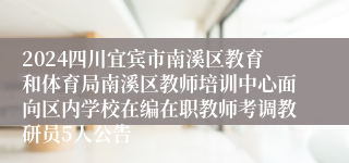 2024四川宜宾市南溪区教育和体育局南溪区教师培训中心面向区内学校在编在职教师考调教研员5人公告