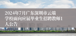 2024年7月广东深圳市云端学校面向应届毕业生招聘教师1人公告