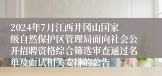 2024年7月江西井冈山国家级自然保护区管理局面向社会公开招聘资格综合筛选审查通过名单及面试相关安排的公告 