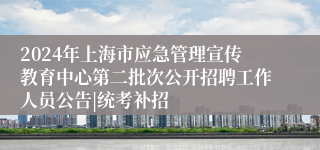 2024年上海市应急管理宣传教育中心第二批次公开招聘工作人员公告|统考补招