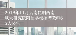 2019年11月云南昆明西南联大研究院附属学校招聘教师65人公告