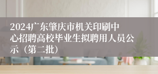 2024广东肇庆市机关印刷中心招聘高校毕业生拟聘用人员公示（第二批）