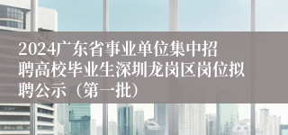 2024广东省事业单位集中招聘高校毕业生深圳龙岗区岗位拟聘公示（第一批）