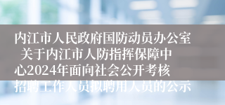 内江市人民政府国防动员办公室  关于内江市人防指挥保障中心2024年面向社会公开考核招聘工作人员拟聘用人员的公示
