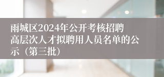 雨城区2024年公开考核招聘高层次人才拟聘用人员名单的公示（第三批）
