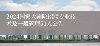 2024国家大剧院招聘专业技术及一般管理51人公告