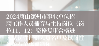 2024唐山滦州市事业单位招聘工作人员播音与主持岗位（岗位11、12）资格复审合格进入试岗性评价人员名单及试岗性评价有关事项通知