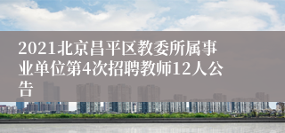 2021北京昌平区教委所属事业单位第4次招聘教师12人公告