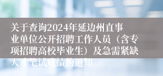 关于查询2024年延边州直事业单位公开招聘工作人员（含专项招聘高校毕业生）及急需紧缺人才笔试成绩的通知