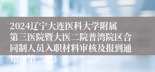 2024辽宁大连医科大学附属第三医院暨大医二院普湾院区合同制人员入职材料审核及报到通知（第二批）