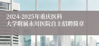 2024-2025年重庆医科大学附属永川医院自主招聘简章