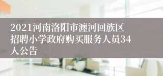 2021河南洛阳市瀍河回族区招聘小学政府购买服务人员34人公告