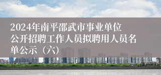 2024年南平邵武市事业单位公开招聘工作人员拟聘用人员名单公示（六）