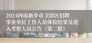 2024河南新乡市卫滨区招聘事业单位工作人员体检结果及进入考察人员公告（第二批）