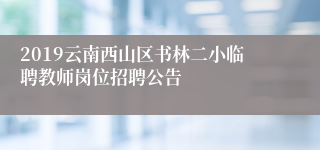 2019云南西山区书林二小临聘教师岗位招聘公告