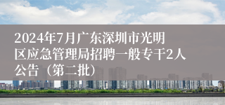 2024年7月广东深圳市光明区应急管理局招聘一般专干2人公告（第二批）