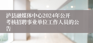 泸县融媒体中心2024年公开考核招聘事业单位工作人员的公告