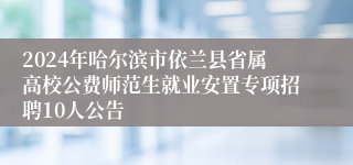 2024年哈尔滨市依兰县省属高校公费师范生就业安置专项招聘10人公告