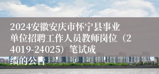 2024安徽安庆市怀宁县事业单位招聘工作人员教师岗位（24019-24025）笔试成绩的公告