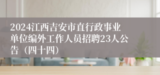 2024江西吉安市直行政事业单位编外工作人员招聘23人公告（四十四）