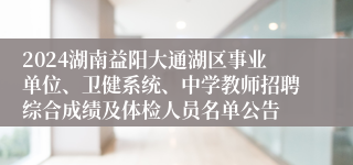 2024湖南益阳大通湖区事业单位、卫健系统、中学教师招聘综合成绩及体检人员名单公告