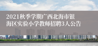 2021秋季学期广西北海市银海区实验小学教师招聘3人公告