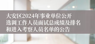 大安区2024年事业单位公开选调工作人员面试总成绩及排名和进入考察人员名单的公告