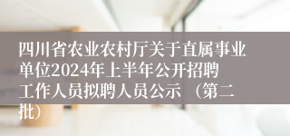 四川省农业农村厅关于直属事业单位2024年上半年公开招聘工作人员拟聘人员公示 （第二批）