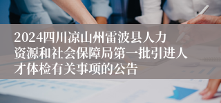 2024四川凉山州雷波县人力资源和社会保障局第一批引进人才体检有关事项的公告