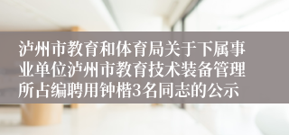 泸州市教育和体育局关于下属事业单位泸州市教育技术装备管理所占编聘用钟楷3名同志的公示