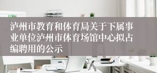 泸州市教育和体育局关于下属事业单位泸州市体育场馆中心拟占编聘用的公示