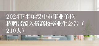 2024下半年汉中市事业单位招聘带编入伍高校毕业生公告（210人）