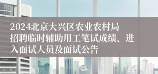 2024北京大兴区农业农村局招聘临时辅助用工笔试成绩、进入面试人员及面试公告