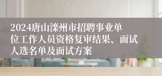 2024唐山滦州市招聘事业单位工作人员资格复审结果、面试人选名单及面试方案